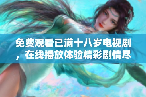 免费观看已满十八岁电视剧，在线播放体验精彩剧情尽在其中