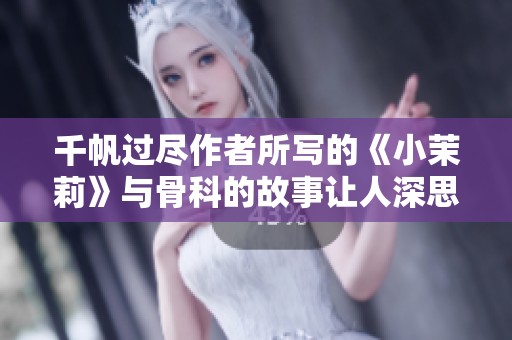 千帆过尽作者所写的《小茉莉》与骨科的故事让人深思