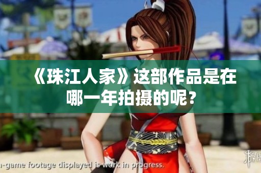 《珠江人家》这部作品是在哪一年拍摄的呢？