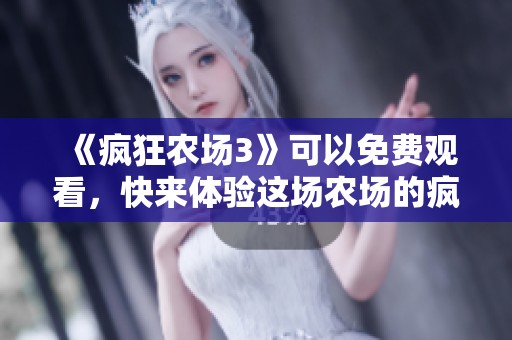 《疯狂农场3》可以免费观看，快来体验这场农场的疯狂冒险吧！