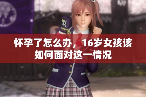 怀孕了怎么办，16岁女孩该如何面对这一情况