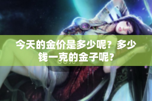 今天的金价是多少呢？多少钱一克的金子呢？