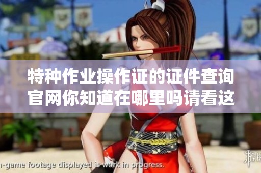特种作业操作证的证件查询官网你知道在哪里吗请看这里