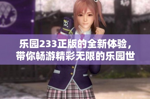 乐园233正版的全新体验，带你畅游精彩无限的乐园世界