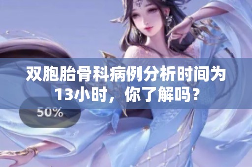 双胞胎骨科病例分析时间为13小时，你了解吗？