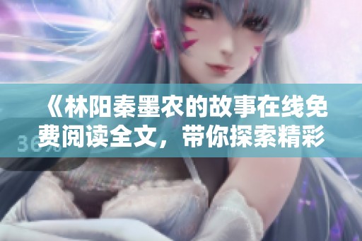 《林阳秦墨农的故事在线免费阅读全文，带你探索精彩情节与人物发展》