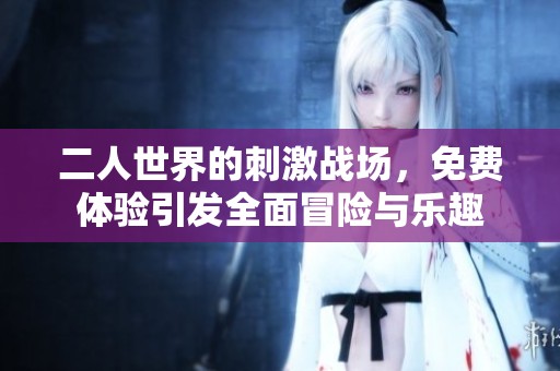 二人世界的刺激战场，免费体验引发全面冒险与乐趣