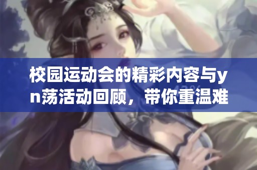 校园运动会的精彩内容与yn荡活动回顾，带你重温难忘瞬间