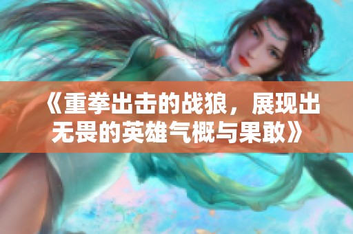 《重拳出击的战狼，展现出无畏的英雄气概与果敢》