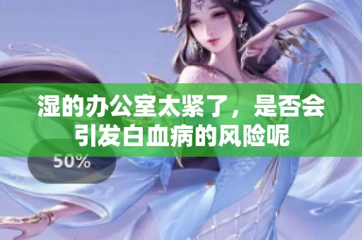 湿的办公室太紧了，是否会引发白血病的风险呢