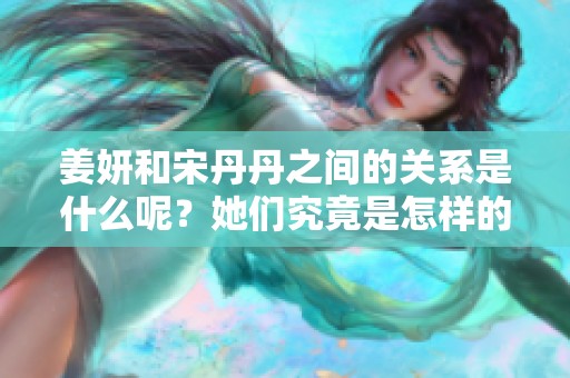 姜妍和宋丹丹之间的关系是什么呢？她们究竟是怎样的人呢？