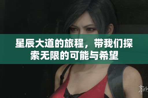 星辰大道的旅程，带我们探索无限的可能与希望