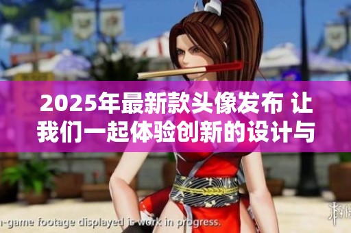 2025年最新款头像发布 让我们一起体验创新的设计与功能