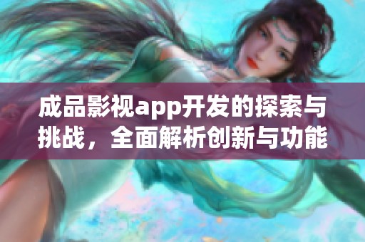 成品影视app开发的探索与挑战，全面解析创新与功能的结合之路