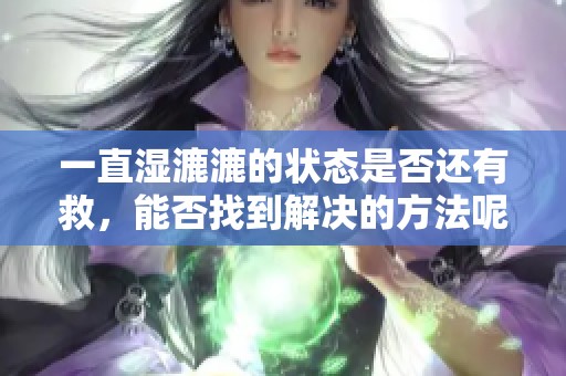 一直湿漉漉的状态是否还有救，能否找到解决的方法呢