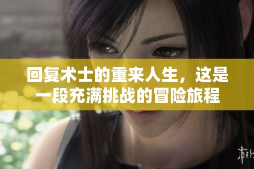 回复术士的重来人生，这是一段充满挑战的冒险旅程