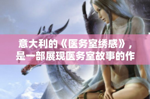 意大利的《医务室绣感》，是一部展现医务室故事的作品