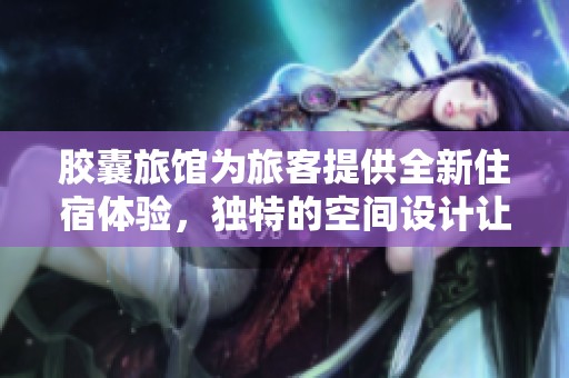 胶囊旅馆为旅客提供全新住宿体验，独特的空间设计让人流连忘返