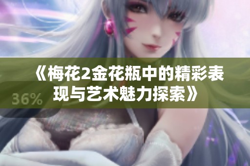《梅花2金花瓶中的精彩表现与艺术魅力探索》