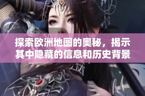 探索欧洲地图的奥秘，揭示其中隐藏的信息和历史背景