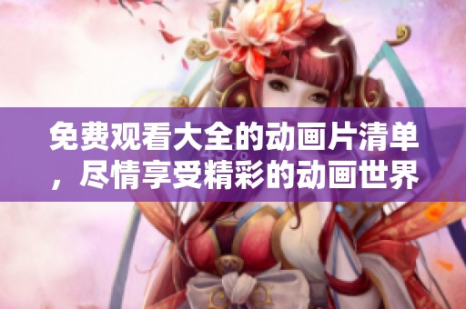 免费观看大全的动画片清单，尽情享受精彩的动画世界