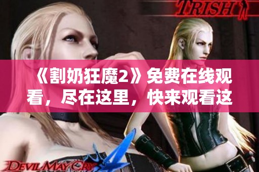 《割奶狂魔2》免费在线观看，尽在这里，快来观看这部精彩影片！