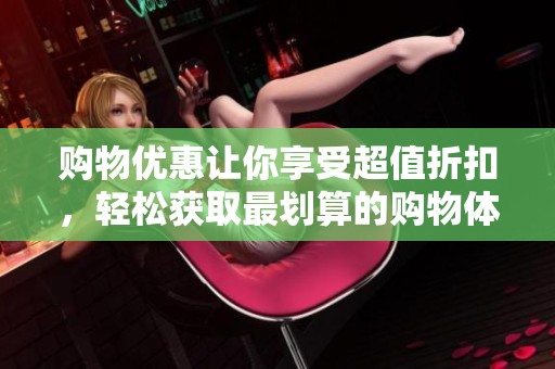 购物优惠让你享受超值折扣，轻松获取最划算的购物体验