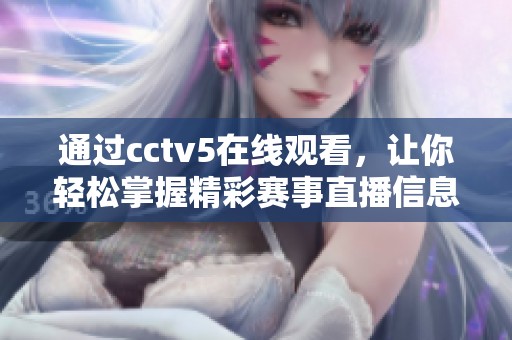 通过cctv5在线观看，让你轻松掌握精彩赛事直播信息，尽享**盛宴