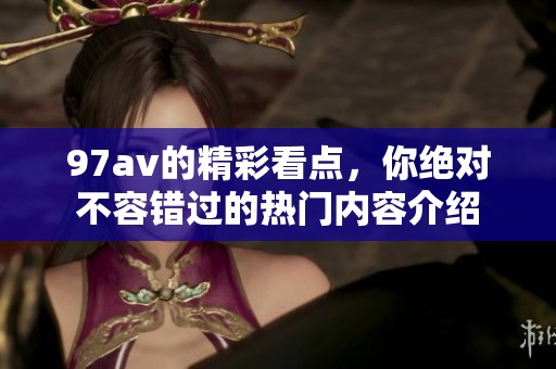97**的精彩看点，你绝对不容错过的热门内容介绍
