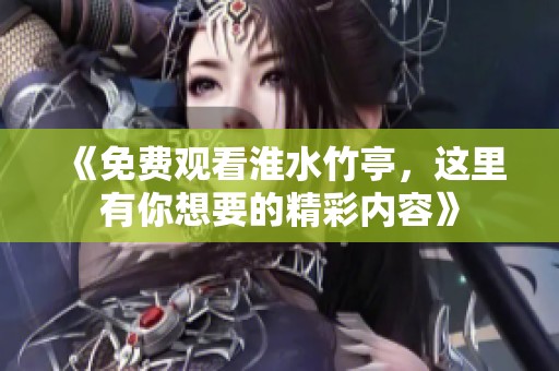 《免费观看淮水竹亭，这里有你想要的精彩内容》