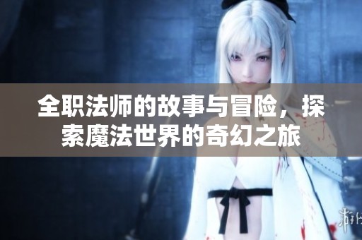全职法师的故事与冒险，探索魔法世界的奇幻之旅