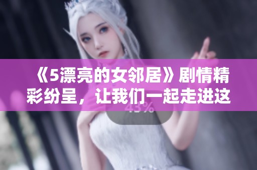 《5漂亮的女邻居》剧情精彩纷呈，让我们一起走进这个迷人的故事世界吧