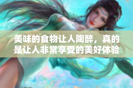美味的食物让人陶醉，真的是让人非常享受的美好体验