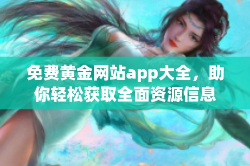 免费黄金网站app大全，助你轻松获取全面资源信息