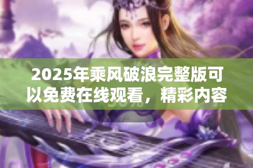 2025年乘风破浪完整版可以免费在线观看，精彩内容不容错过！