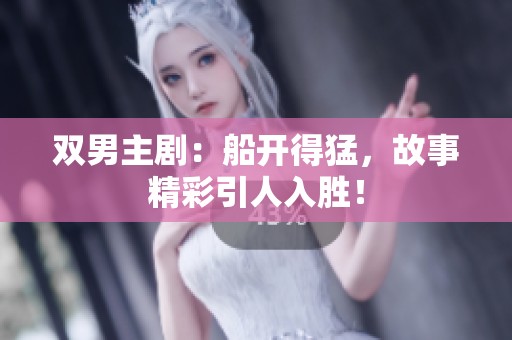双男主剧：船开得猛，故事精彩引人入胜！