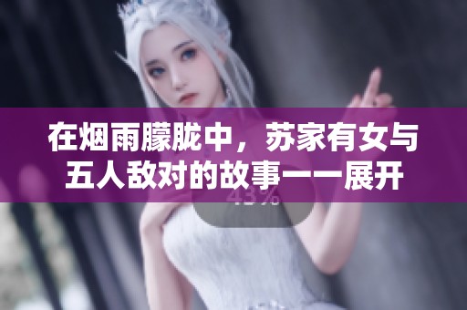 在烟雨朦胧中，苏家有女与五人敌对的故事一一展开