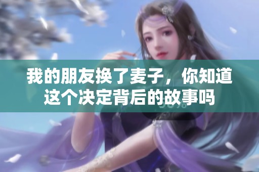 我的朋友换了麦子，你知道这个决定背后的故事吗
