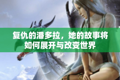 复仇的潘多拉，她的故事将如何展开与改变世界