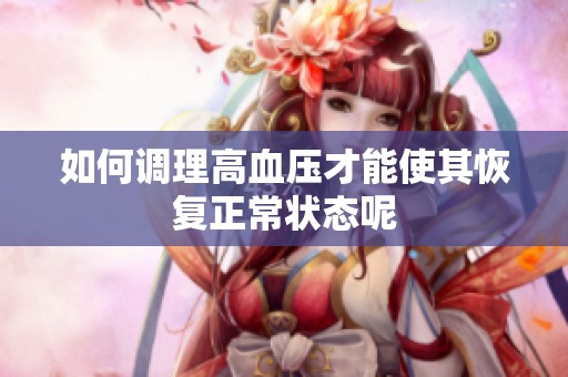 如何调理高血压才能使其恢复正常状态呢