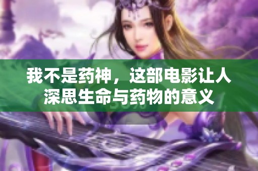 我不是药神，这部电影让人深思生命与药物的意义