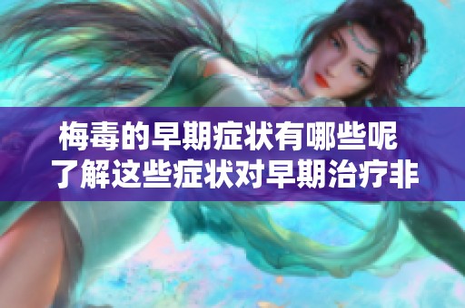 梅毒的早期症状有哪些呢 了解这些症状对早期治疗非常重要