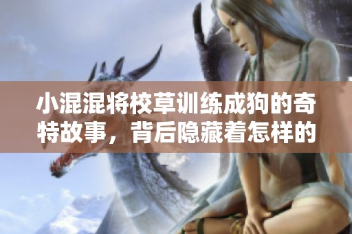 小混混将校草训练成狗的奇特故事，背后隐藏着怎样的真相和阴暗面呢？