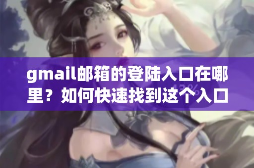 gmail邮箱的登陆入口在哪里？如何快速找到这个入口呢