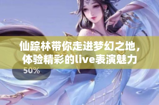 仙踪林带你走进梦幻之地，体验精彩的live表演魅力