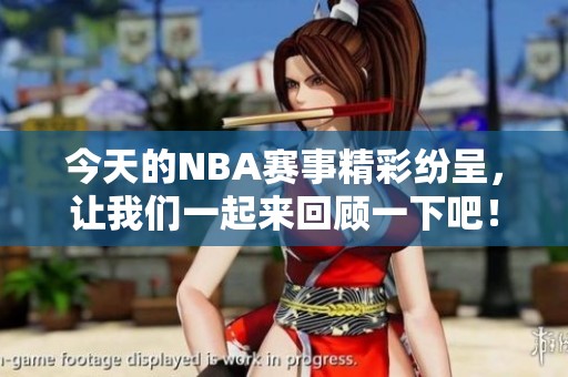 今天的NBA赛事精彩纷呈，让我们一起来回顾一下吧！