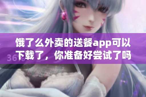 饿了么外卖的送餐app可以下载了，你准备好尝试了吗