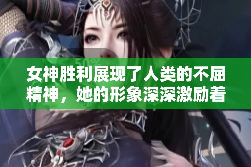 女神胜利展现了人类的不屈精神，她的形象深深激励着我们每一个人。