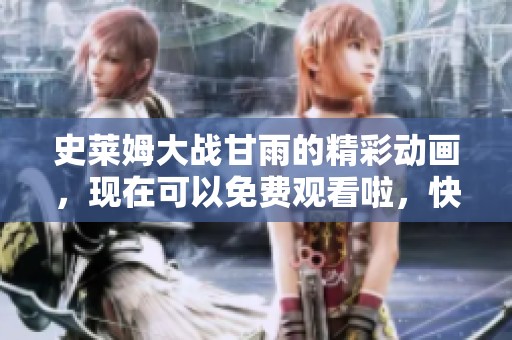 史莱姆大战甘雨的精彩动画，现在可以免费观看啦，快来体验吧！