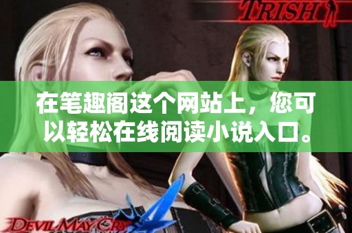 在笔趣阁这个网站上，您可以轻松在线阅读小说入口。